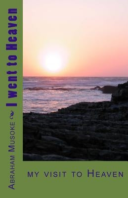 I went to Heaven: on my visit to Heaven by Musoke, Abraham