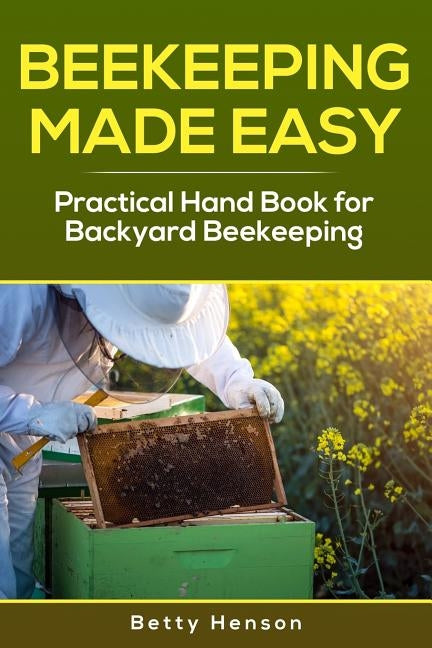 BeeKeeping Made Easy: Practical Handbook for Backyard Beekeeping by Henson, Betty