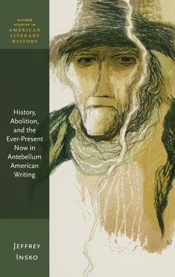 History, Abolition, and the Ever-Present Now in Antebellum American Writing by Insko, Jeffrey