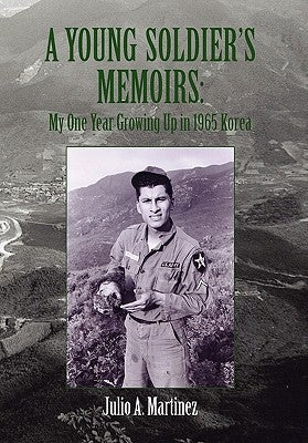 A Young Soldier's Memoirs: My One Year Growing Up in 1965 Korea by Martinez, Julio a.