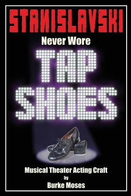 Stanislavski Never Wore Tap Shoes: Musical Theater Acting Craft by Moses, Burke