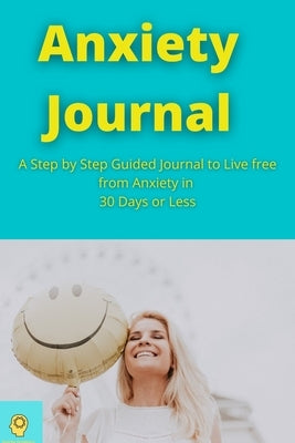 Anxiety Journal: A Step by Step Guided Journal to Live free from Anxiety in 30 Days or Less Guided Journal to Calm your Anxiety with NL by Robert, Anthony
