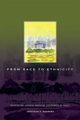 From Race to Ethnicity: Interpreting Japanese American Experiences in Hawai'i by Okamura, Jonathan Y.