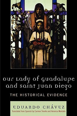 Our Lady of Guadalupe and Saint Juan Diego: The Historical Evidence by Chávez, Eduardo