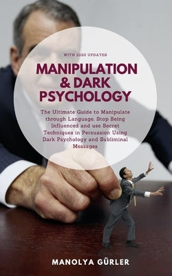 Manipulation and Dark Psychology: The Ultimate Guide to Manipulate through Language, Stop Being Influenced and use Secret Techniques in Persuasion Usi by Gürler, Manolya