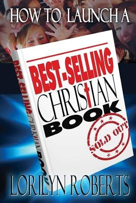 How to Launch a Best-Selling Christian Book by Roberts, Lorilyn