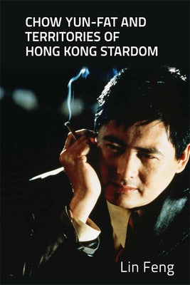 Chow Yun-Fat and Territories of Hong Kong Stardom by Feng, Lin