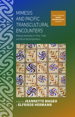 Mimesis and Pacific Transcultural Encounters: Making Likenesses in Time, Trade, and Ritual Reconfigurations by Mageo, Jeannette