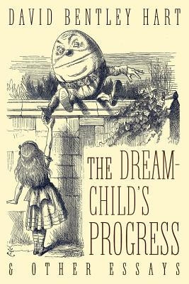 The Dream-Child's Progress and Other Essays by Hart, David Bentley