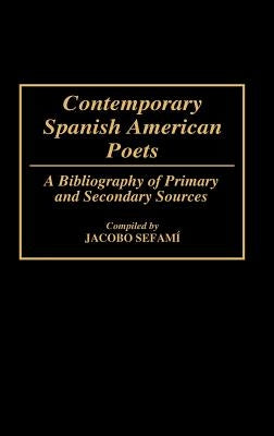 Contemporary Spanish American Poets: A Bibliography of Primary and Secondary Sources by Sefami, Jacobo