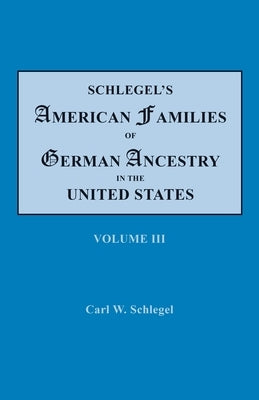 Schlegel's American Families of German Ancestry in the United States. In Four Volumes, Volume III by Schlegel, Carl W.