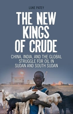 The New Kings of Crude: China, India, and the Global Struggle for Oil in Sudan and South Sudan by Patey, Luke