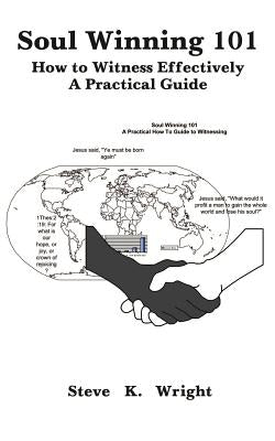 Soul Winning 101: How to Witness Effectively a Practical Guide by Wright, Steve K.