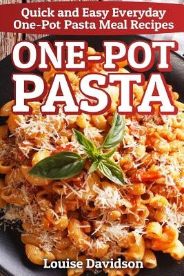 One-Pot Pasta: Quick and Easy Everyday One-Pot Pasta Meal Recipes by Davidson, Louise