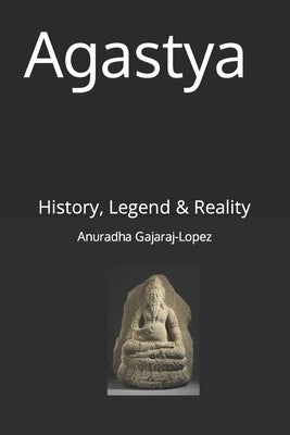 Agastya: History, Legend & Reality by Gajaraj-Lopez, Anuradha