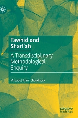 Tawhid and Shari'ah: A Transdisciplinary Methodological Enquiry by Choudhury, Masudul Alam