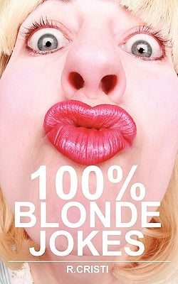 100% Blonde Jokes: The Best Dumb, Funny, Clean, Short and Long Blonde Jokes Book by Cristi, R.