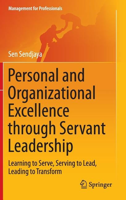 Personal and Organizational Excellence Through Servant Leadership: Learning to Serve, Serving to Lead, Leading to Transform by Sendjaya, Sen