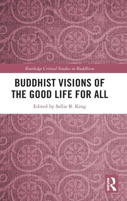 Buddhist Visions of the Good Life for All by King, Sallie B.