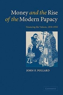 Money and the Rise of the Modern Papacy: Financing the Vatican, 1850-1950 by Pollard, John F.