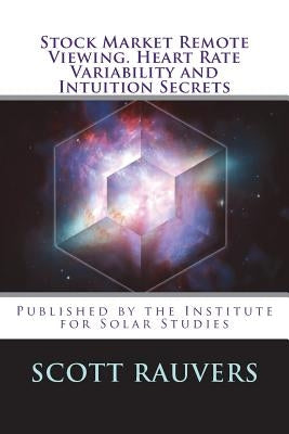 Stock Market Remote Viewing. Heart Rate Variability and Intuition Secrets: A new publication by the Institute for Solar Studies by Rauvers, Scott