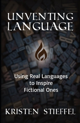 Unventing Language: Using Real Languages to Inspire Fictional Ones by Stieffel, Kristen