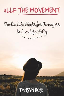 #llf the Movement: Twelve Life Hacks for Teenagers to Live Life Fully by Rose, Tamsyn