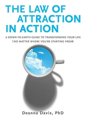 The Law of Attraction in Action: A Down-To-Earth Guide to Transforming Your Life (No Matter Where You're Starting From) by Davis, Deanna