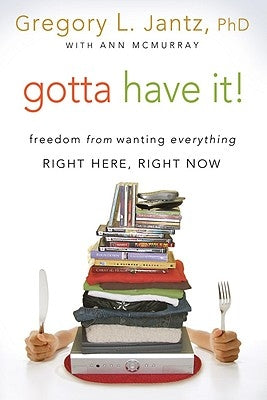 Gotta Have It!: Freedom from Wanting Everything Right Here, Right Now by Jantz, Gregory