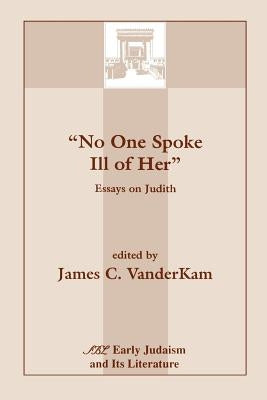 No One Spoke Ill of Her: Essays on Judith by VanderKam, James C.