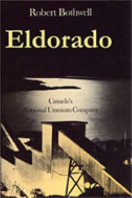 Eldorado: Canada's National Uranium Company by Bothwell, Robert