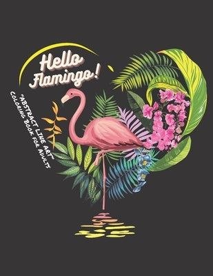 Hello Flamingo: "ABSTRACT LINE ART" Coloring Book for Adults, Large 8"x11", Brain Experiences Relief, Lower Stress Level, Negative Tho by Summers, Stefanie