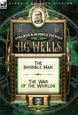 The Collected Strange & Science Fiction of H. G. Wells: Volume 2-The Invisible Man & The War of the Worlds by Wells, H. G.