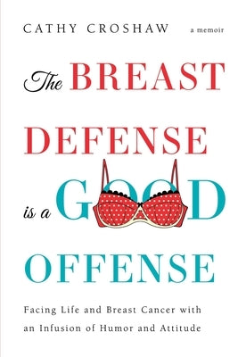 The Breast Defense is a Good Offense: Facing Life and Breast Cancer with an Infusion of Humor and Attitude by Croshaw, Cathy