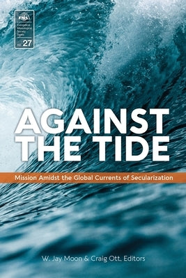 Against the Tide: Mission Amidst the Global Currents of Secularization by Moon, Jay W.