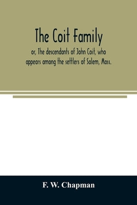 The Coit family; or, The descendants of John Coit, who appears among the settlers of Salem, Mass., in 1638, at Gloucester in 1644, and at New London, by W. Chapman, F.