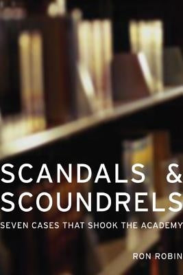 Scandals and Scoundrels: Seven Cases That Shook the Academy by Robin, Ron