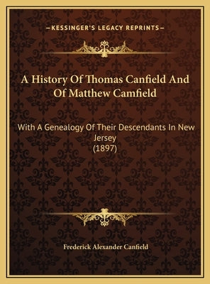 A History Of Thomas Canfield And Of Matthew Camfield: With A Genealogy Of Their Descendants In New Jersey (1897) by Canfield, Frederick Alexander