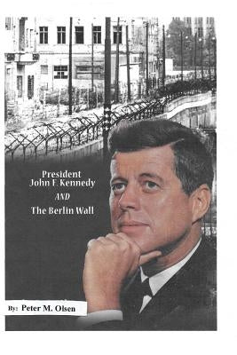 President John F. Kennedy: And The Berlin Wall by Olsen, Peter Michael