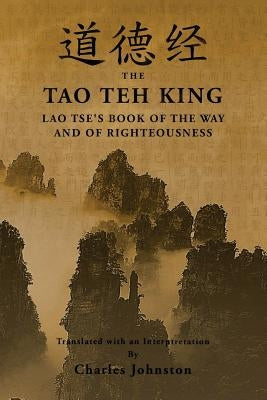 Tao Teh King: An Interpretation of Lao Tse's Book of the Way and of Righteousness by Johnston, Charles