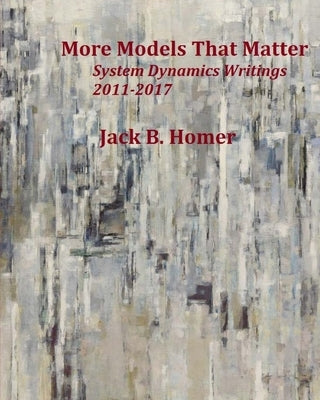 More Models That Matter: System Dynamics Writings 2011-2017 by Homer, Jack B.