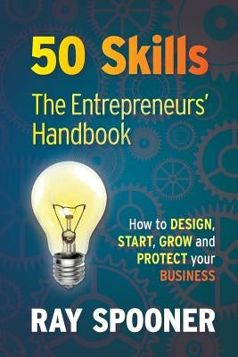 50 Skills the Entrepreneurs Handbook: How to Design, Start, Grow and Protect Your Business by Spooner, Ray