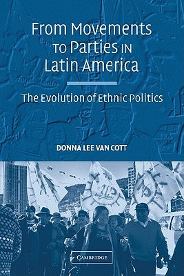 From Movements to Parties in Latin America: The Evolution of Ethnic Politics by Van Cott, Donna Lee