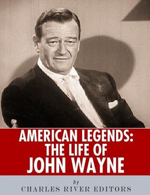 American Legends: The Life of John Wayne by Charles River Editors