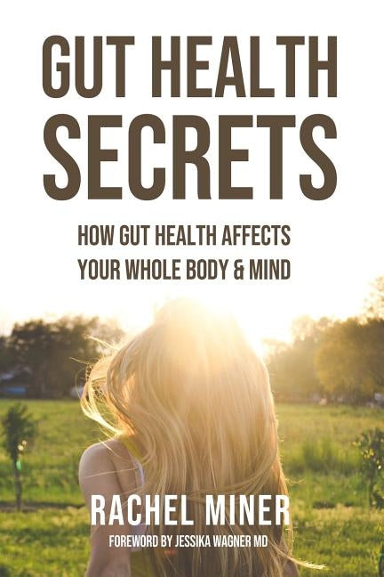 Gut Health Secrets: How Gut Health Affects Your Whole Body & Mind by Miner, Rachel