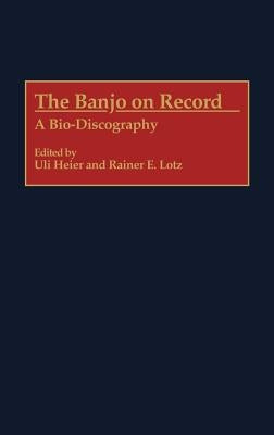 The Banjo on Record: A Bio-Discography by Heier, Uli