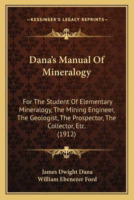 Dana's Manual of Mineralogy: For the Student of Elementary Mineralogy, the Mining Engineer, the Geologist, the Prospector, the Collector, Etc. (191 by Dana, James Dwight