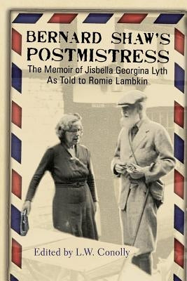 Bernard Shaw's Postmistress: The Memoir of Jisbella Georgina Lyth as told to Romie Lambkin by Lyth, Jisbella Georgina