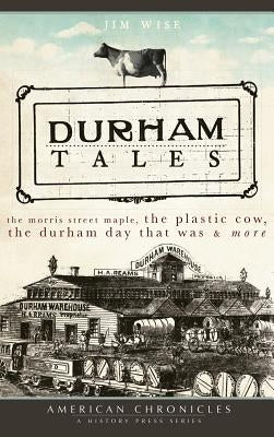 Durham Tales: The Morris Street Maple, the Plastic Cow, the Durham Day That Was & More by Wise, Jim