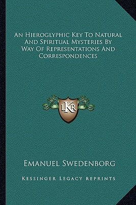 An Hieroglyphic Key to Natural and Spiritual Mysteries by Way of Representations and Correspondences by Swedenborg, Emanuel